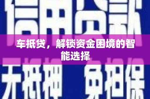 武鸣车抵贷，解锁资金困境的智能选择