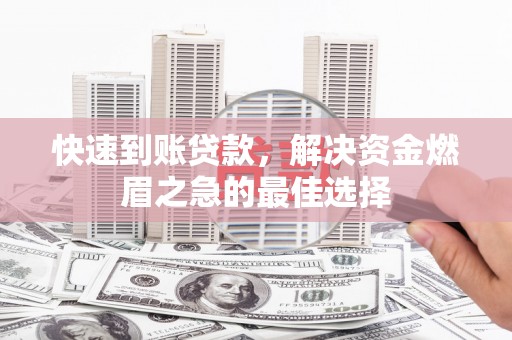 武鸣快速到账贷款，解决资金燃眉之急的最佳选择