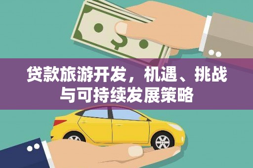 武鸣贷款旅游开发，机遇、挑战与可持续发展策略