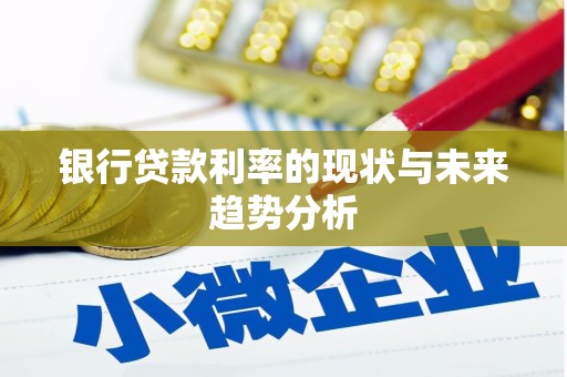 武鸣银行贷款利率的现状与未来趋势分析