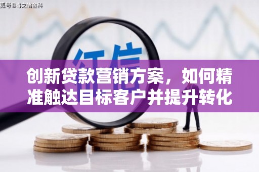 武鸣创新贷款营销方案，如何精准触达目标客户并提升转化率