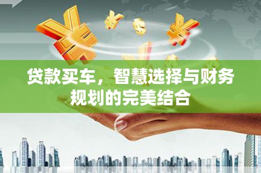 武鸣贷款买车，智慧选择与财务规划的完美结合