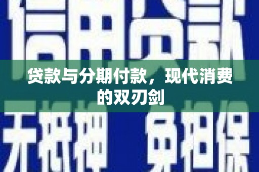 武鸣贷款与分期付款，现代消费的双刃剑