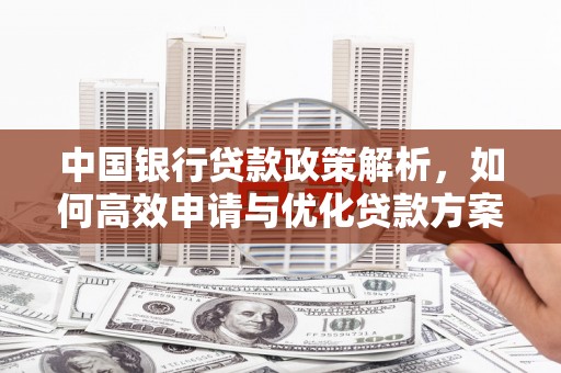 武鸣中国银行贷款政策解析，如何高效申请与优化贷款方案