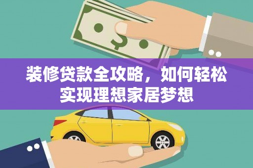 武鸣装修贷款全攻略，如何轻松实现理想家居梦想