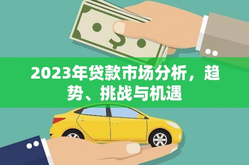 武鸣2023年贷款市场分析，趋势、挑战与机遇