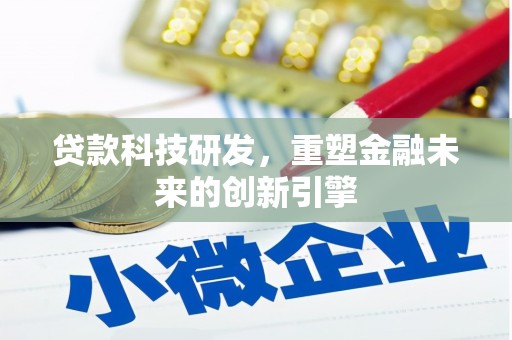 武鸣贷款科技研发，重塑金融未来的创新引擎