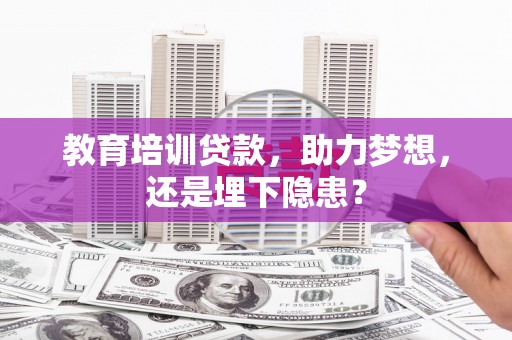 武鸣教育培训贷款，助力梦想，还是埋下隐患？