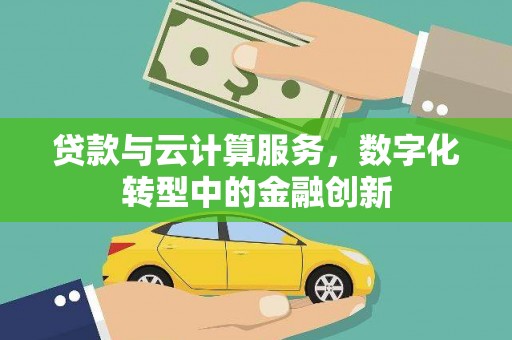 武鸣贷款与云计算服务，数字化转型中的金融创新
