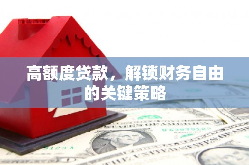 武鸣高额度贷款，解锁财务自由的关键策略