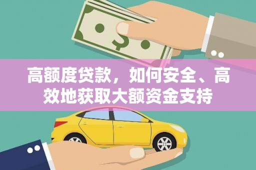 武鸣高额度贷款，如何安全、高效地获取大额资金支持