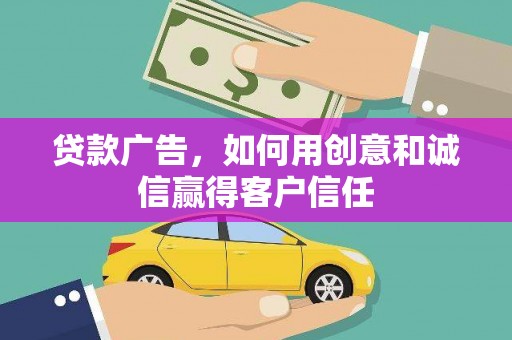 武鸣贷款广告，如何用创意和诚信赢得客户信任