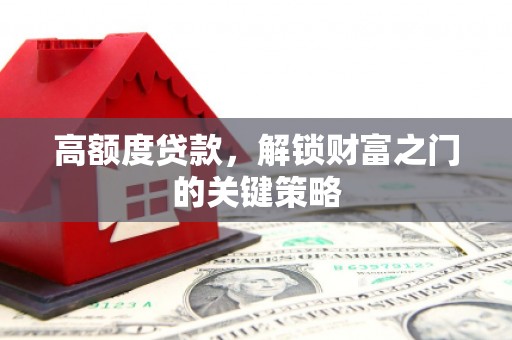 武鸣高额度贷款，解锁财富之门的关键策略