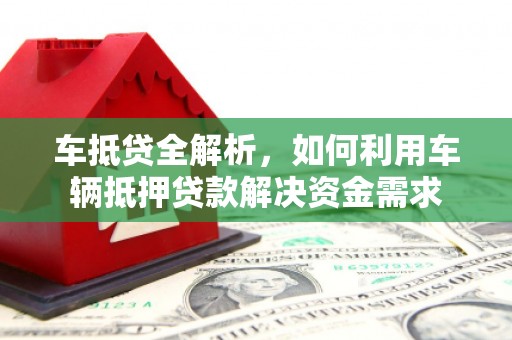 武鸣车抵贷全解析，如何利用车辆抵押贷款解决资金需求