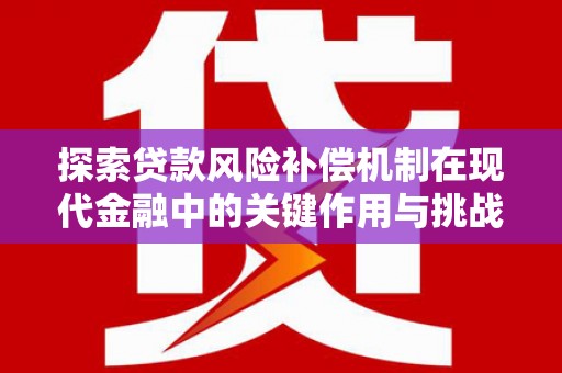 武鸣探索贷款风险补偿机制在现代金融中的关键作用与挑战