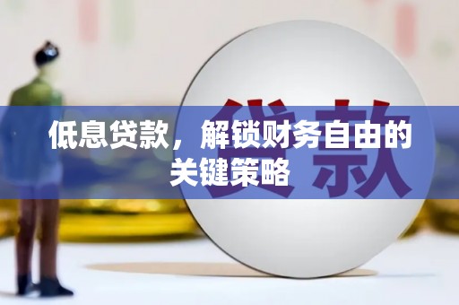 武鸣低息贷款，解锁财务自由的关键策略