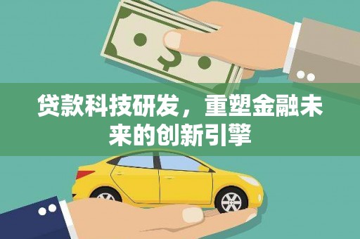 武鸣贷款科技研发，重塑金融未来的创新引擎
