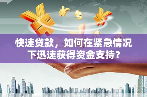 武鸣快速贷款，如何在紧急情况下迅速获得资金支持？