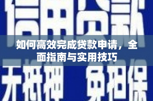武鸣如何高效完成贷款申请，全面指南与实用技巧