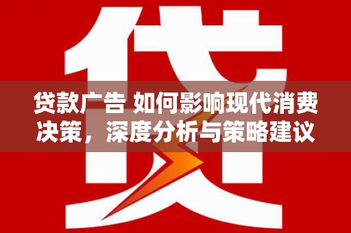 武鸣贷款广告 如何影响现代消费决策，深度分析与策略建议