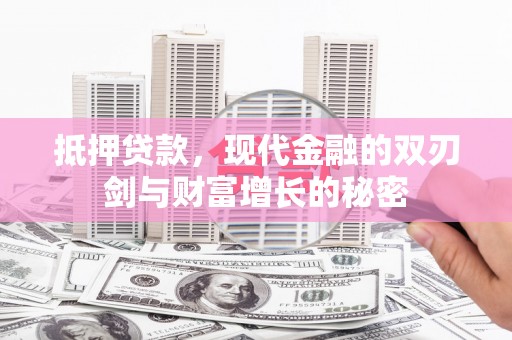 武鸣抵押贷款，现代金融的双刃剑与财富增长的秘密