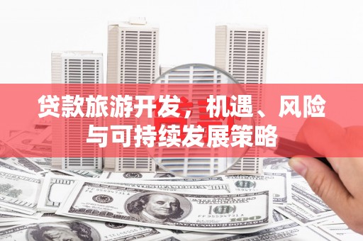 武鸣贷款旅游开发，机遇、风险与可持续发展策略