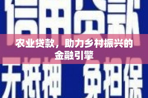 武鸣农业贷款，助力乡村振兴的金融引擎