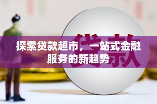 武鸣探索贷款超市，一站式金融服务的新趋势