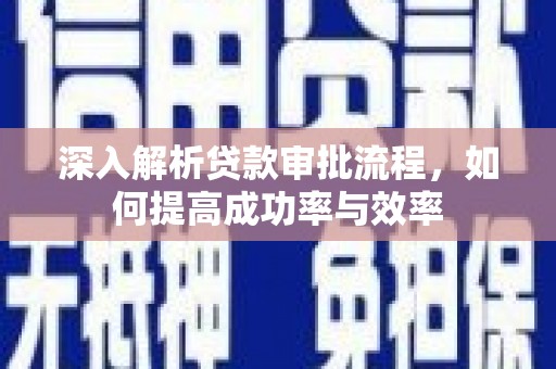 武鸣深入解析贷款审批流程，如何提高成功率与效率