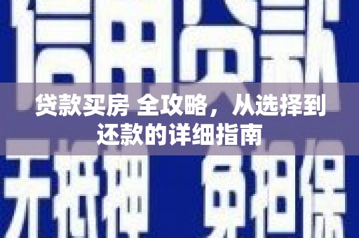 武鸣贷款买房 全攻略，从选择到还款的详细指南