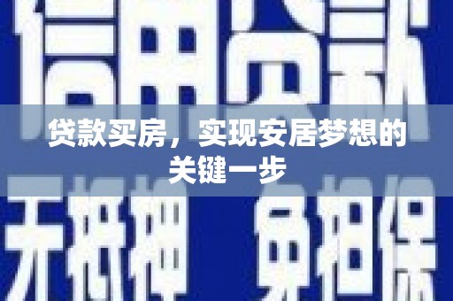 武鸣贷款买房，实现安居梦想的关键一步