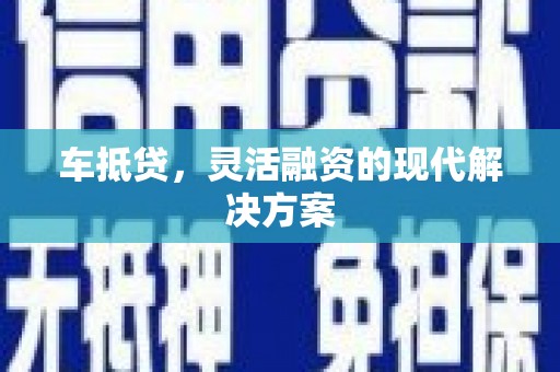 武鸣车抵贷，灵活融资的现代解决方案