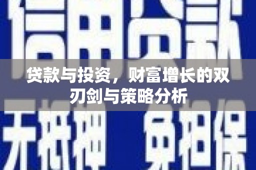 武鸣贷款与投资，财富增长的双刃剑与策略分析