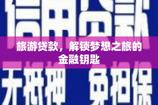武鸣旅游贷款，解锁梦想之旅的金融钥匙