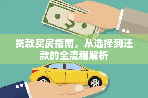 武鸣贷款买房指南，从选择到还款的全流程解析