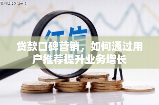 武鸣贷款口碑营销，如何通过用户推荐提升业务增长