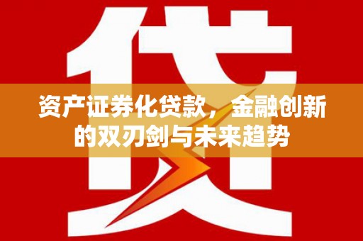武鸣资产证券化贷款，金融创新的双刃剑与未来趋势