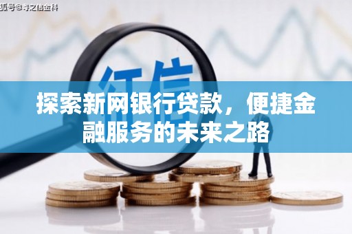 武鸣探索新网银行贷款，便捷金融服务的未来之路
