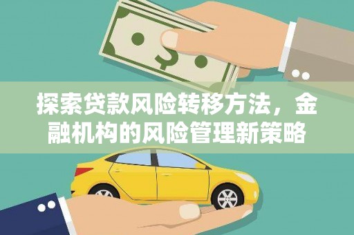 武鸣探索贷款风险转移方法，金融机构的风险管理新策略