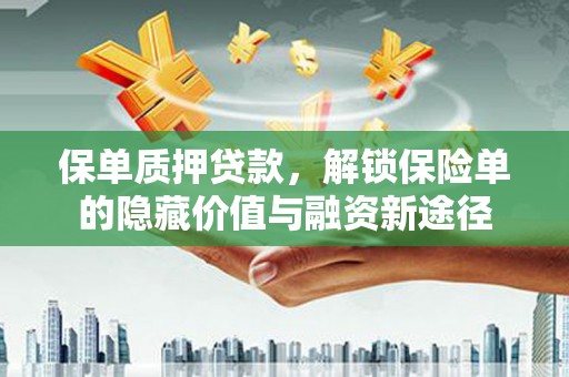 武鸣保单质押贷款，解锁保险单的隐藏价值与融资新途径