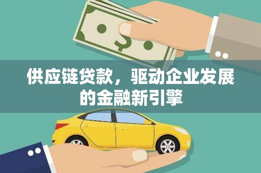武鸣供应链贷款，驱动企业发展的金融新引擎