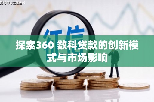 武鸣探索360 数科贷款的创新模式与市场影响