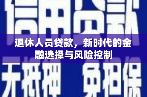 武鸣退休人员贷款，新时代的金融选择与风险控制