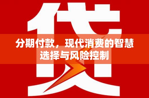 武鸣分期付款，现代消费的智慧选择与风险控制