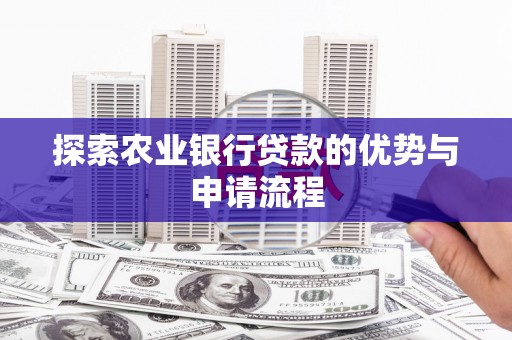 武鸣探索农业银行贷款的优势与申请流程