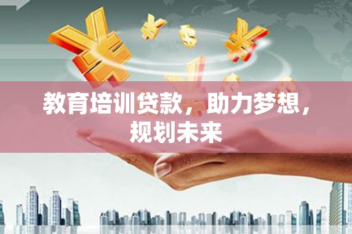 武鸣教育培训贷款，助力梦想，规划未来