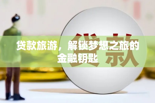 武鸣贷款旅游，解锁梦想之旅的金融钥匙
