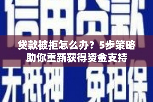 武鸣贷款被拒怎么办？5步策略助你重新获得资金支持