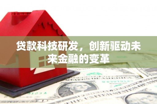 武鸣贷款科技研发，创新驱动未来金融的变革