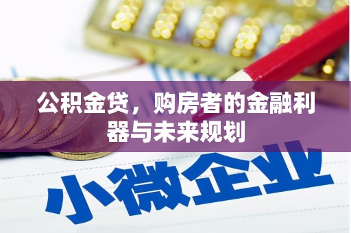 武鸣公积金贷，购房者的金融利器与未来规划